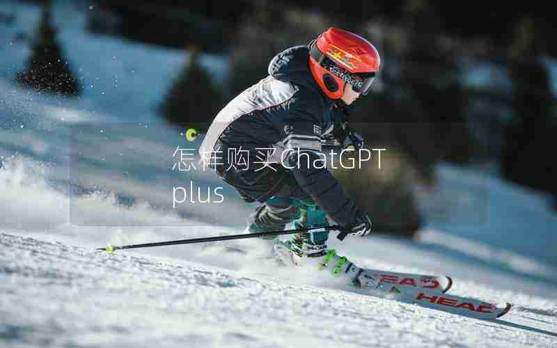 怎样购买ChatGPT plus 怎样购买ChatGPT plus