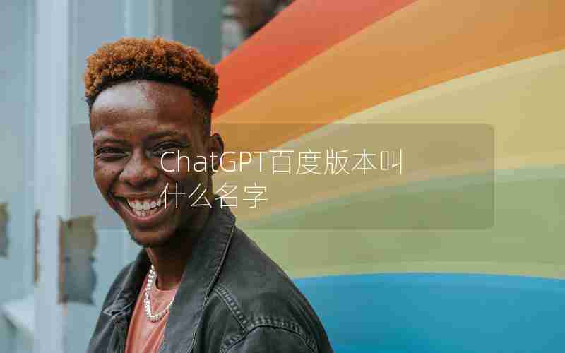 ChatGPT百度版本叫什么名字