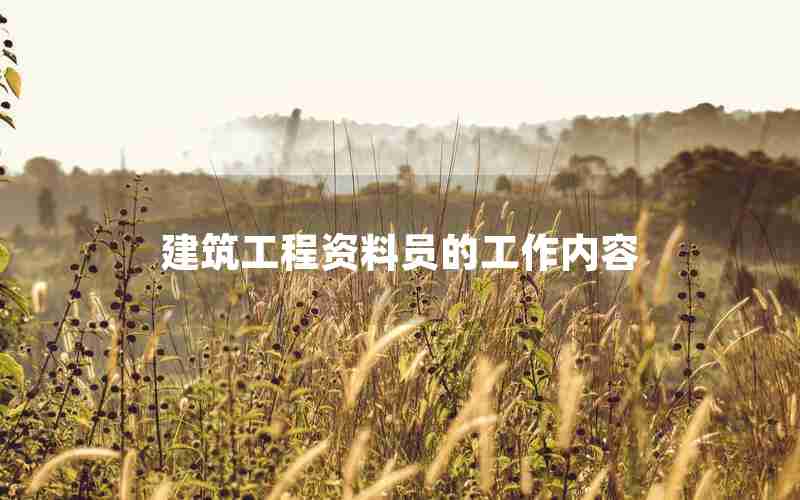 建筑工程资料员的工作内容 建筑工程资料员的工作内容