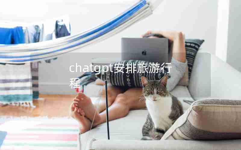 chatgpt安排旅游行程 chatgpt安排旅游行程