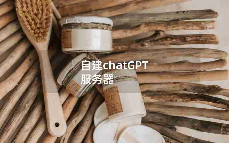 自建chatGPT 服务器 自建chatGPT 服务器