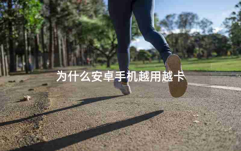 为什么安卓手机越用越卡