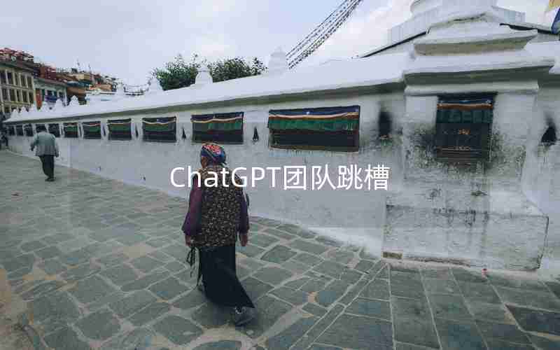 ChatGPT团队跳槽 ChatGPT团队跳槽