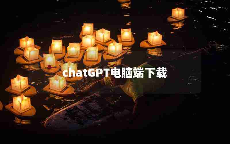 chatGPT电脑端下载 chatGPT电脑端下载
