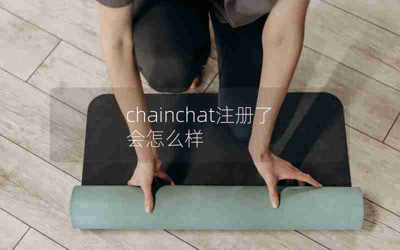 chainchat注册了会怎么样 chainchat注册了会怎么样