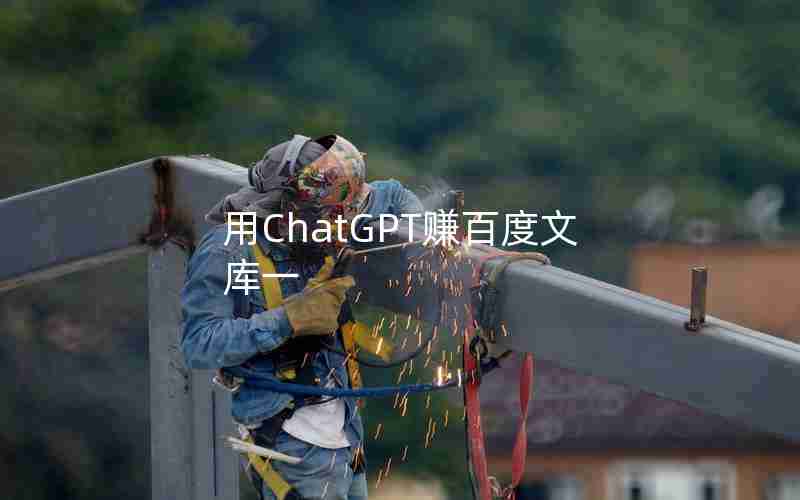 用ChatGPT赚百度文库一 用ChatGPT赚百度文库一