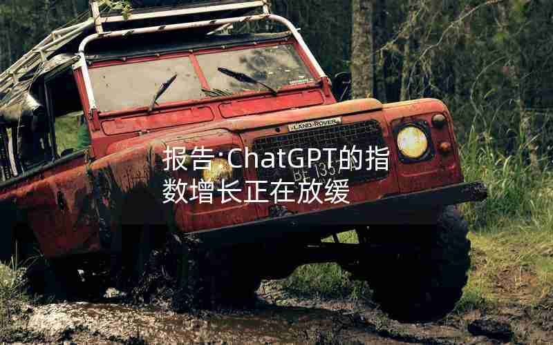 报告:ChatGPT的指数增长正在放缓