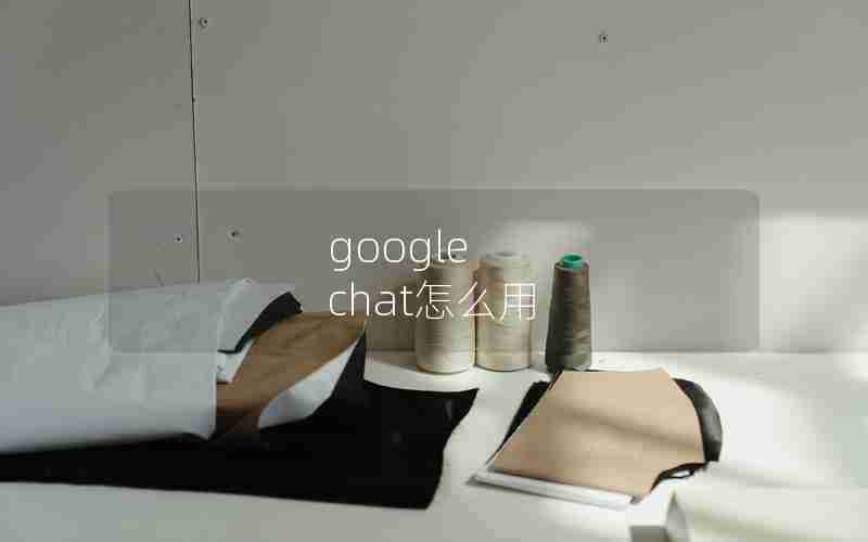 google chat怎么用 google chat怎么用