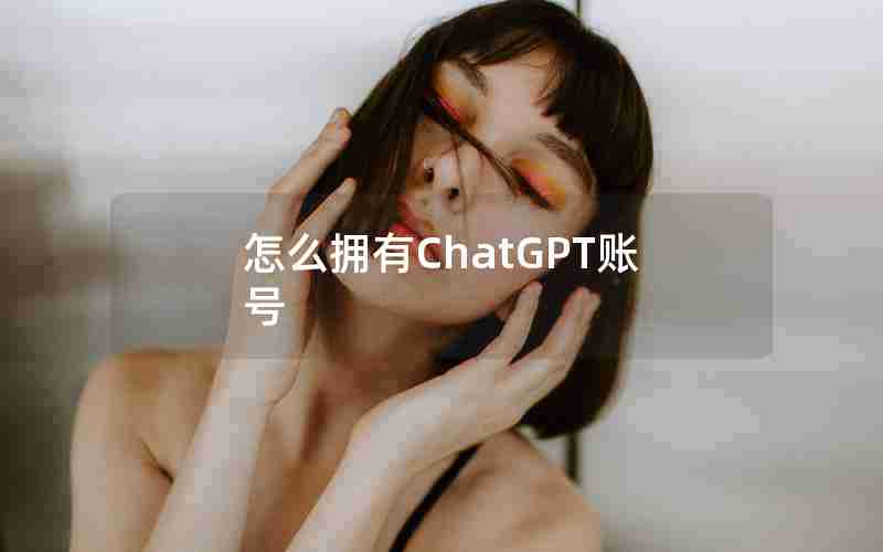 怎么拥有ChatGPT账号 怎么拥有ChatGPT账号