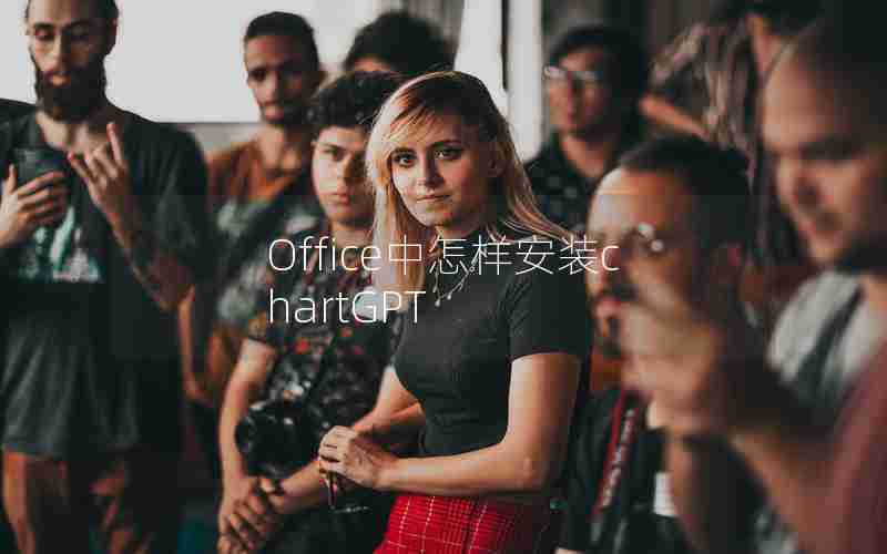 Office中怎样安装chartGPT Office中怎样安装chartGPT