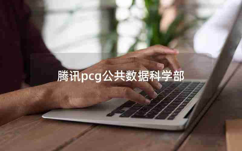 腾讯pcg公共数据科学部 腾讯pcg公共数据科学部