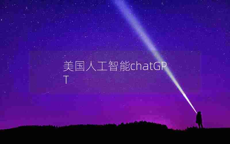 美国人工智能chatGPT 美国人工智能chatGPT