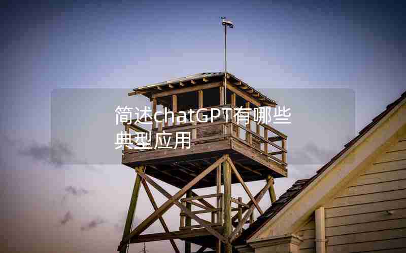 简述chatGPT有哪些典型应用 简述chatGPT有哪些典型应用