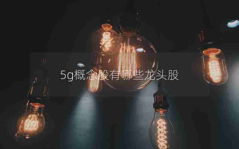 5g概念股有哪些龙头股