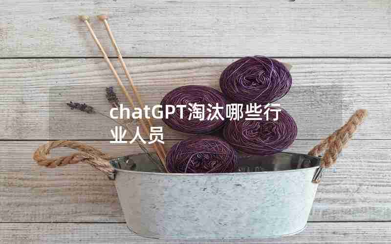 chatGPT淘汰哪些行业人员 chatGPT淘汰哪些行业人员