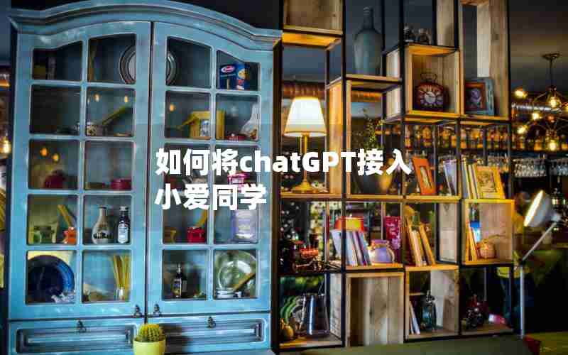 如何将chatGPT接入小爱同学 如何将chatGPT接入小爱同学