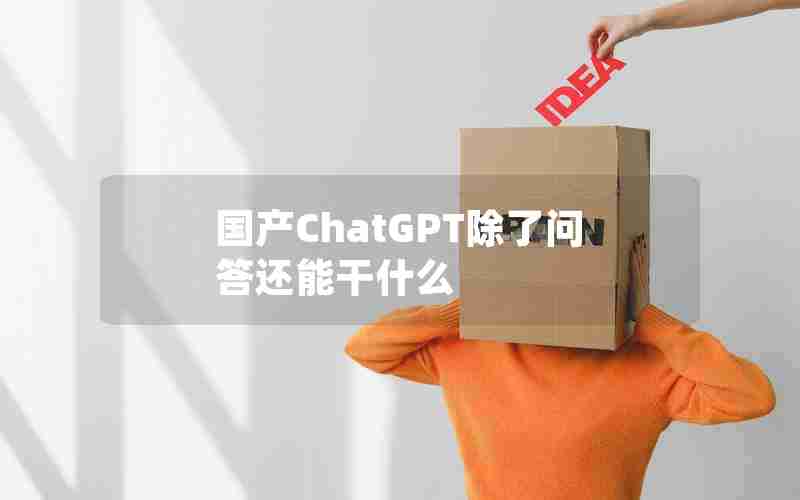 国产ChatGPT除了问答还能干什么 国产ChatGPT除了问答还能干什么