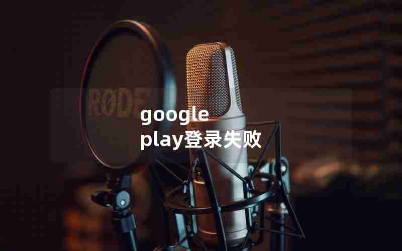google play登录失败 google play登录失败