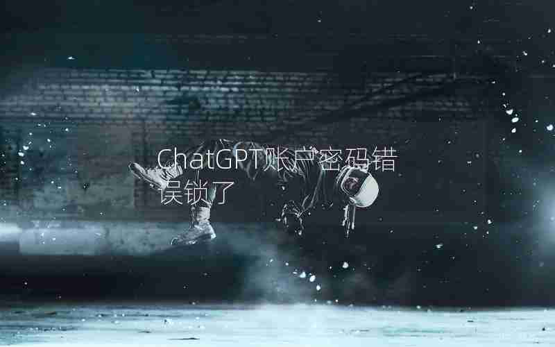 ChatGPT账户密码错误锁了 ChatGPT账户密码错误锁了
