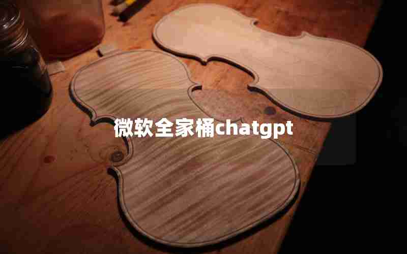 微软全家桶chatgpt 微软全家桶chatgpt