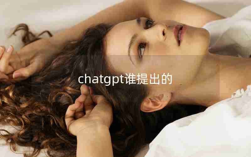 chatgpt谁提出的 chatgpt谁提出的