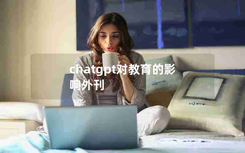 chatgpt对教育的影响外刊 chatgpt对教育的影响外刊