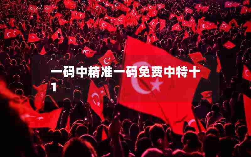 一码中精准一码免费中特十1 一码中精准一码免费中特十1