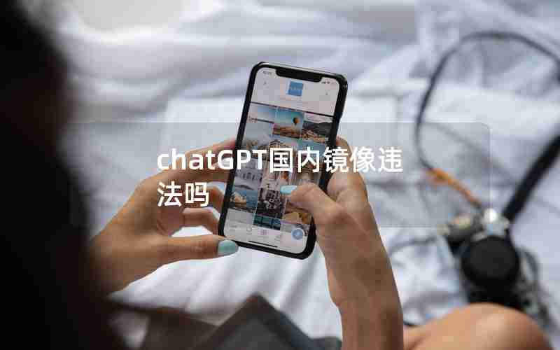 chatGPT国内镜像违法吗 chatGPT国内镜像违法吗