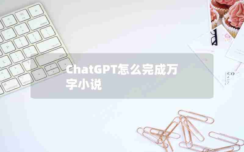 ChatGPT怎么完成万字小说