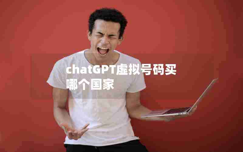 chatGPT虚拟号码买哪个国家 chatGPT虚拟号码买哪个国家