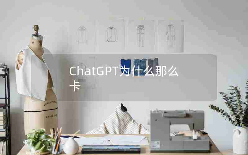 ChatGPT为什么那么卡 ChatGPT为什么那么卡