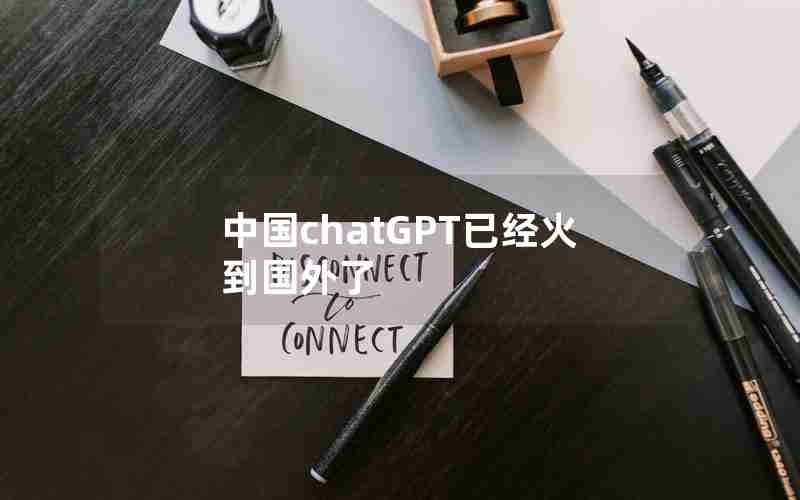 中国chatGPT已经火到国外了 中国chatGPT已经火到国外了