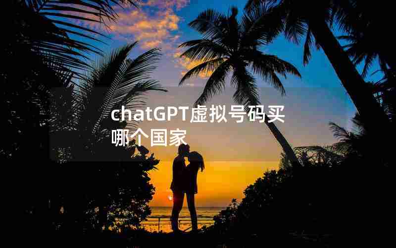 chatGPT虚拟号码买哪个国家 chatGPT虚拟号码买哪个国家