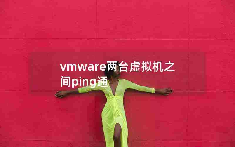 vmware两台虚拟机之间ping通 vmware两台虚拟机之间ping通