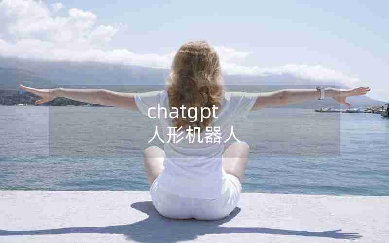 chatgpt 人形机器人 chatgpt 人形机器人