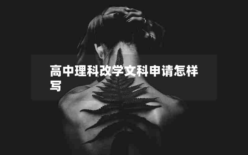 高中理科改学文科申请怎样写 高中理科改学文科申请怎样写