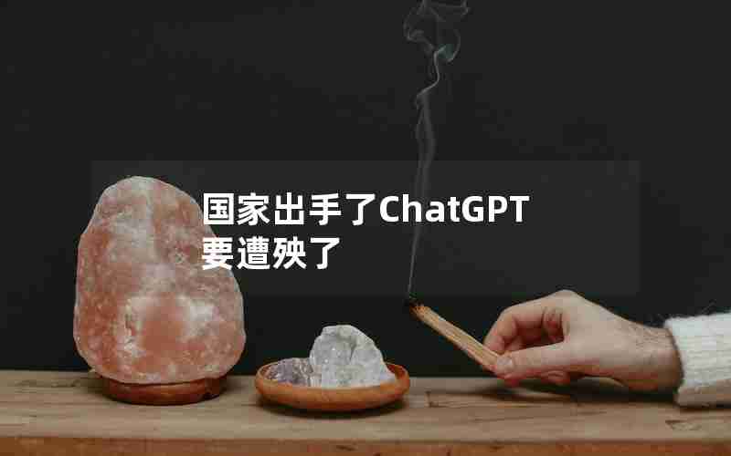 国家出手了ChatGPT要遭殃了