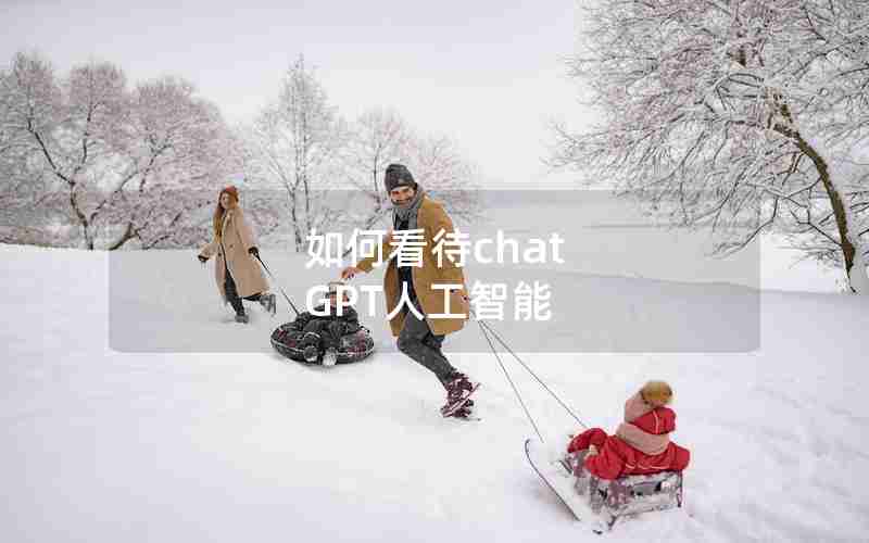 如何看待chat GPT人工智能 如何看待chat GPT人工智能