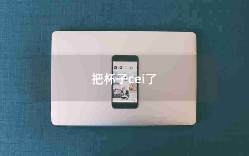 把杯子cei了 把杯子cei了