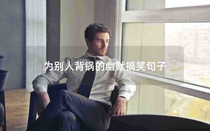 为别人背锅的幽默搞笑句子 为别人背锅的幽默搞笑句子