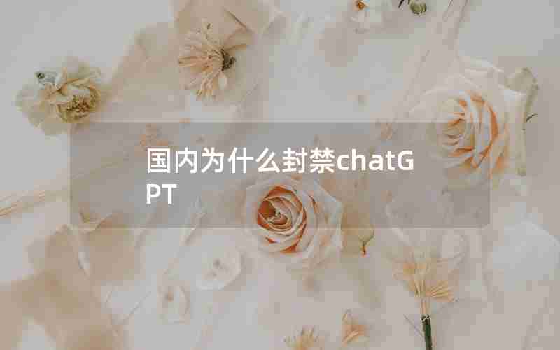 国内为什么封禁chatGPT 国内为什么封禁chatGPT