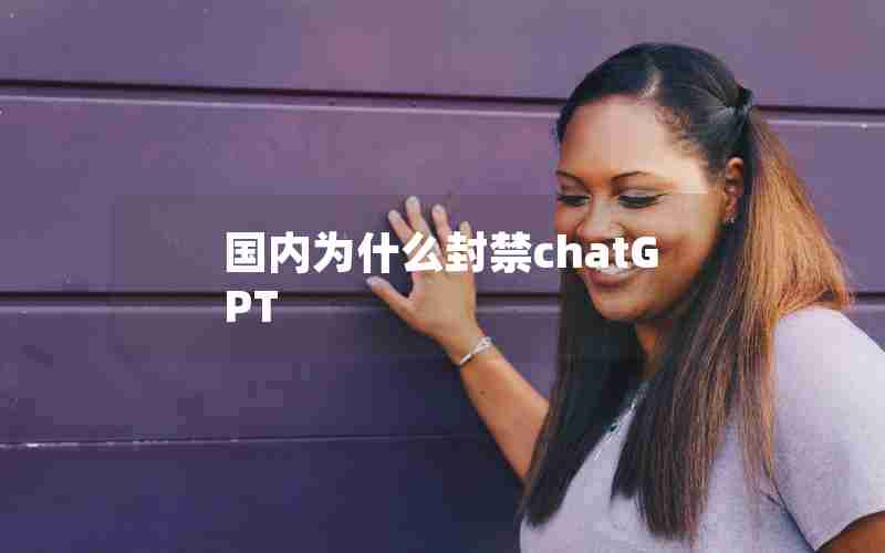 国内为什么封禁chatGPT 国内为什么封禁chatGPT