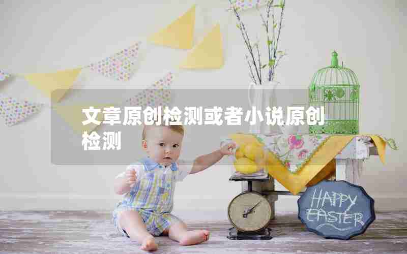 文章原创检测或者小说原创检测 文章原创检测或者小说原创检测