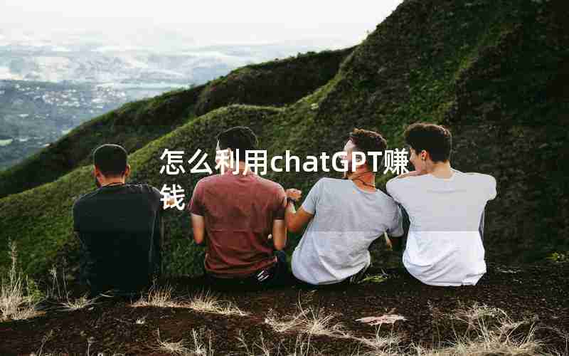 怎么利用chatGPT赚钱 怎么利用chatGPT赚钱