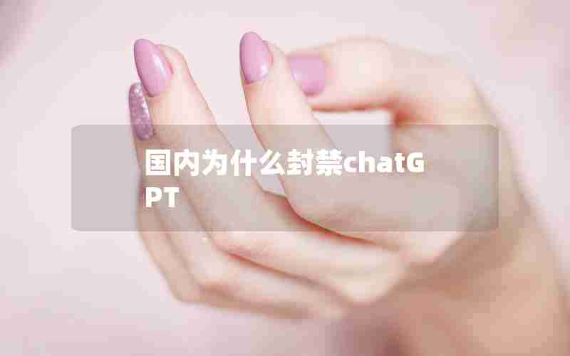 国内为什么封禁chatGPT 国内为什么封禁chatGPT