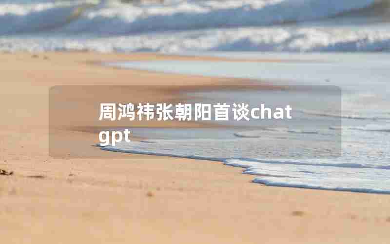周鸿祎张朝阳首谈chatgpt 周鸿祎张朝阳首谈chatgpt