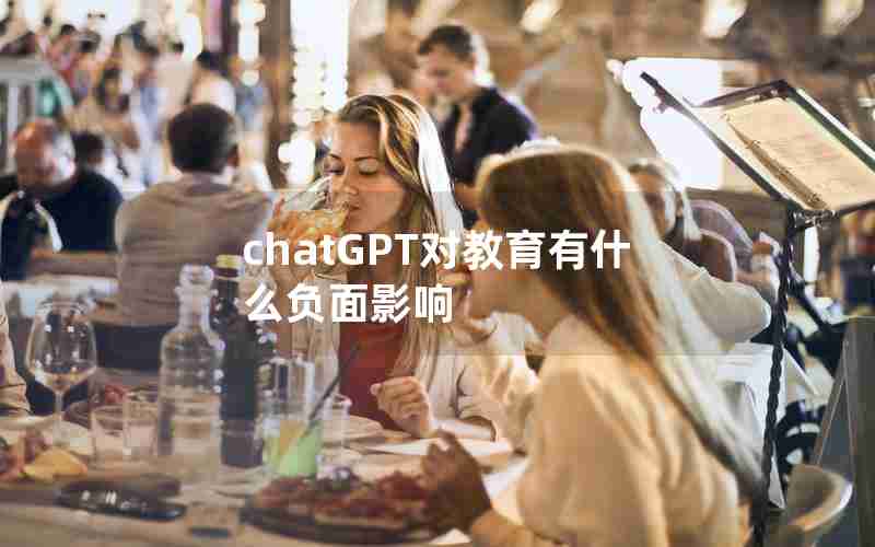 chatGPT对教育有什么负面影响 chatGPT对教育有什么负面影响