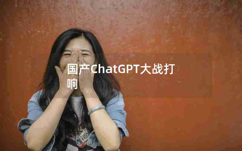 国产ChatGPT大战打响