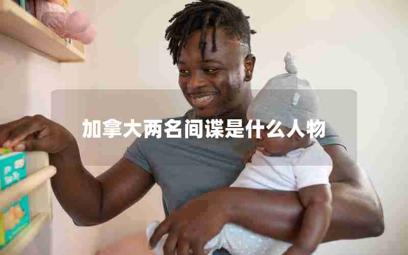 加拿大两名间谍是什么人物 加拿大两名间谍是什么人物