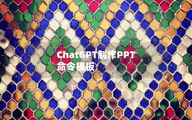 ChatGPT制作PPT命令模板 ChatGPT制作PPT命令模板